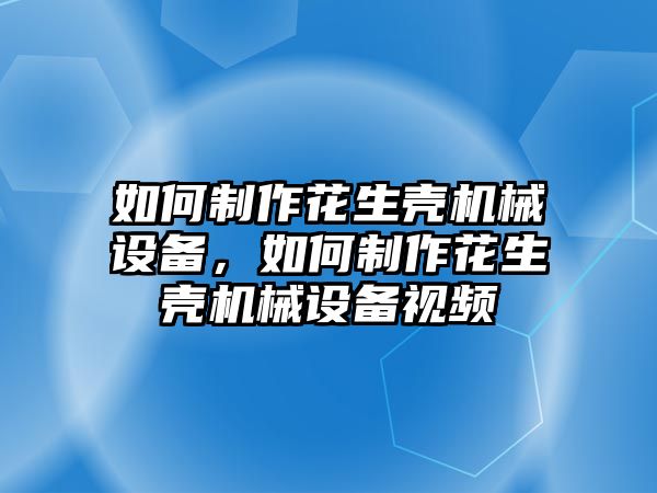 如何制作花生殼機械設(shè)備，如何制作花生殼機械設(shè)備視頻