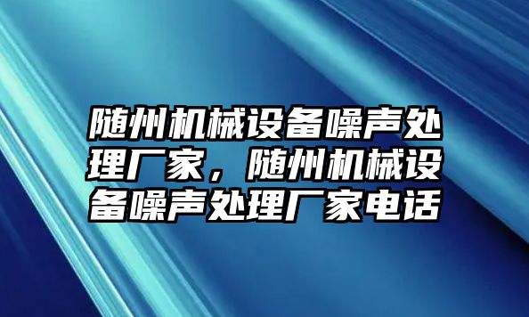 隨州機(jī)械設(shè)備噪聲處理廠家，隨州機(jī)械設(shè)備噪聲處理廠家電話