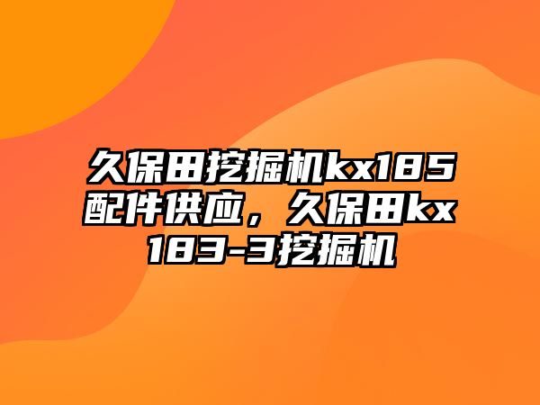 久保田挖掘機kx185配件供應，久保田kx183-3挖掘機