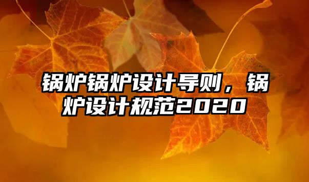 鍋爐鍋爐設(shè)計導(dǎo)則，鍋爐設(shè)計規(guī)范2020