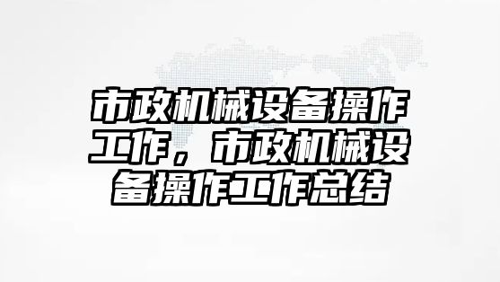 市政機械設備操作工作，市政機械設備操作工作總結