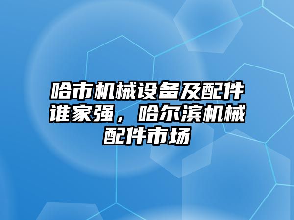 哈市機械設(shè)備及配件誰家強，哈爾濱機械配件市場