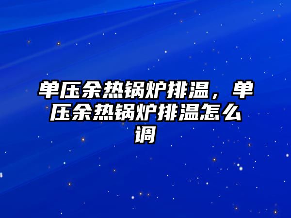 單壓余熱鍋爐排溫，單壓余熱鍋爐排溫怎么調(diào)