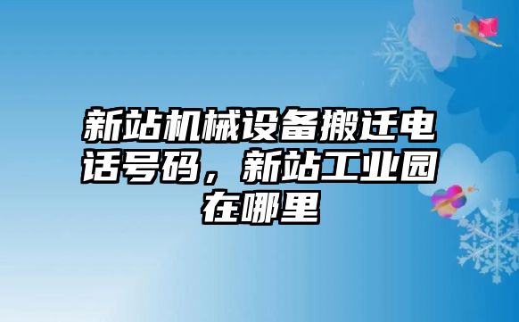 新站機(jī)械設(shè)備搬遷電話號碼，新站工業(yè)園在哪里