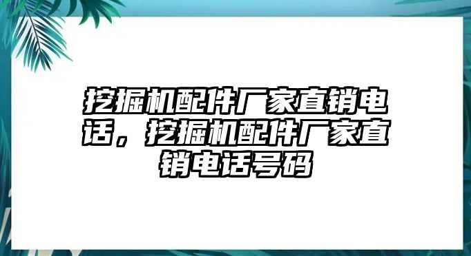 挖掘機配件廠家直銷電話，挖掘機配件廠家直銷電話號碼