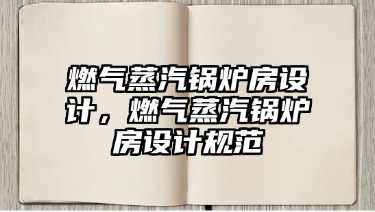 燃?xì)庹羝仩t房設(shè)計(jì)，燃?xì)庹羝仩t房設(shè)計(jì)規(guī)范