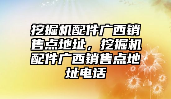 挖掘機配件廣西銷售點地址，挖掘機配件廣西銷售點地址電話