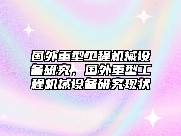 國外重型工程機(jī)械設(shè)備研究，國外重型工程機(jī)械設(shè)備研究現(xiàn)狀