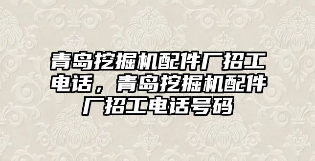 青島挖掘機(jī)配件廠招工電話，青島挖掘機(jī)配件廠招工電話號(hào)碼