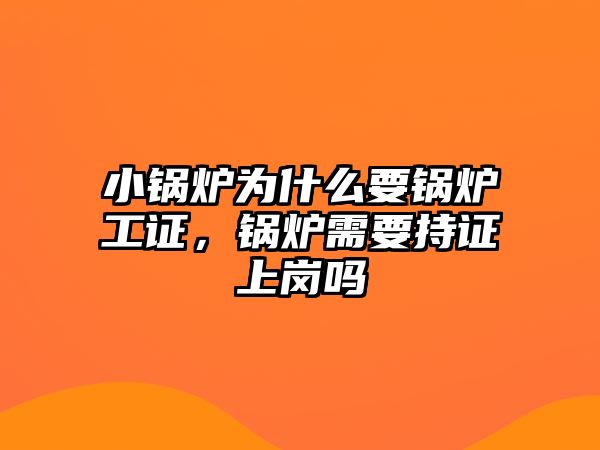 小鍋爐為什么要鍋爐工證，鍋爐需要持證上崗嗎