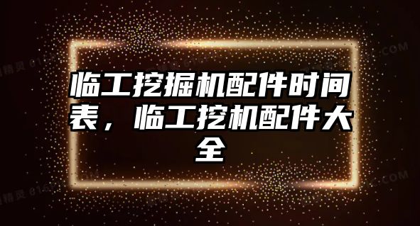 臨工挖掘機配件時間表，臨工挖機配件大全