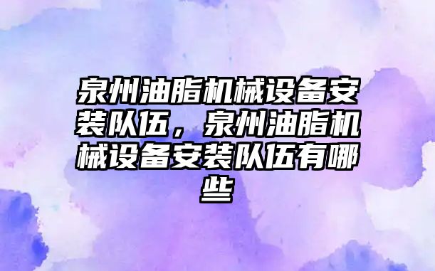 泉州油脂機械設備安裝隊伍，泉州油脂機械設備安裝隊伍有哪些