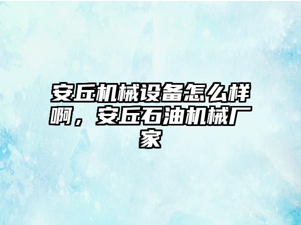 安丘機械設備怎么樣啊，安丘石油機械廠家