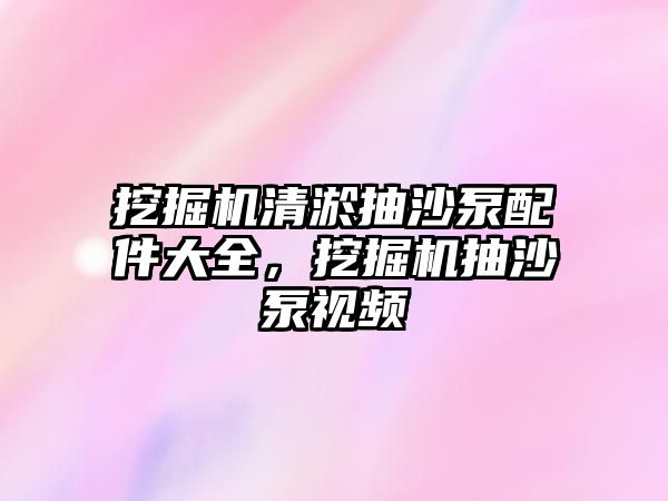 挖掘機清淤抽沙泵配件大全，挖掘機抽沙泵視頻