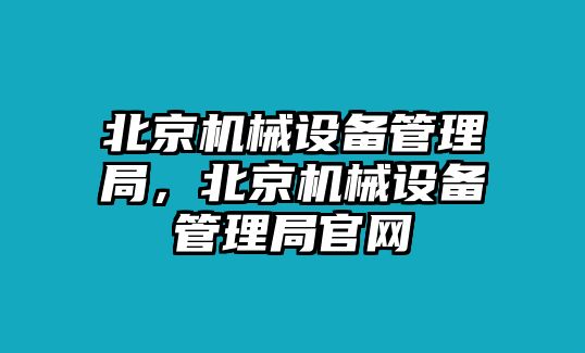 北京機械設備管理局，北京機械設備管理局官網(wǎng)