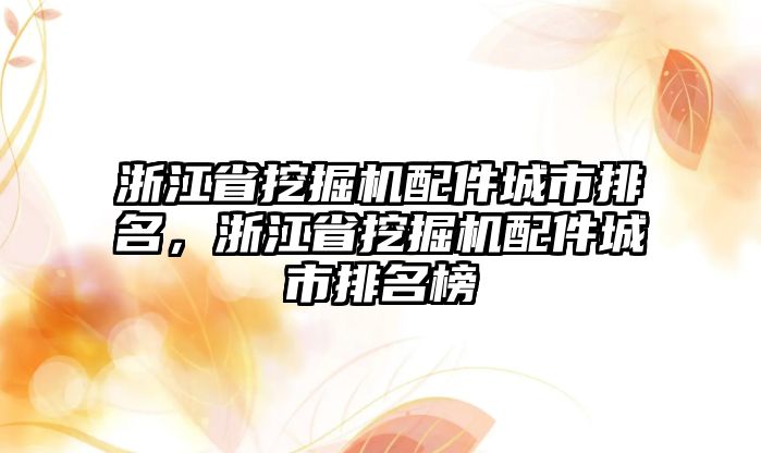 浙江省挖掘機配件城市排名，浙江省挖掘機配件城市排名榜