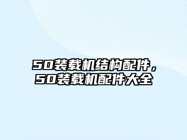 50裝載機(jī)結(jié)構(gòu)配件，50裝載機(jī)配件大全