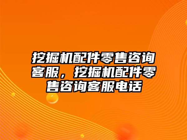 挖掘機配件零售咨詢客服，挖掘機配件零售咨詢客服電話