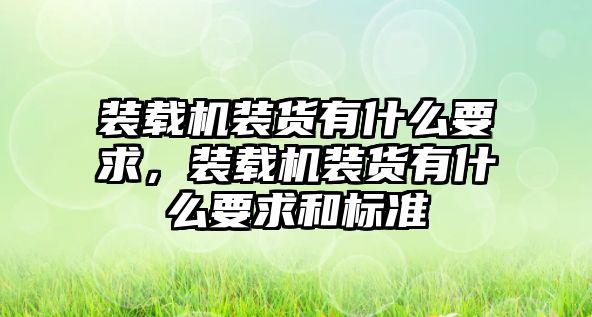 裝載機(jī)裝貨有什么要求，裝載機(jī)裝貨有什么要求和標(biāo)準(zhǔn)