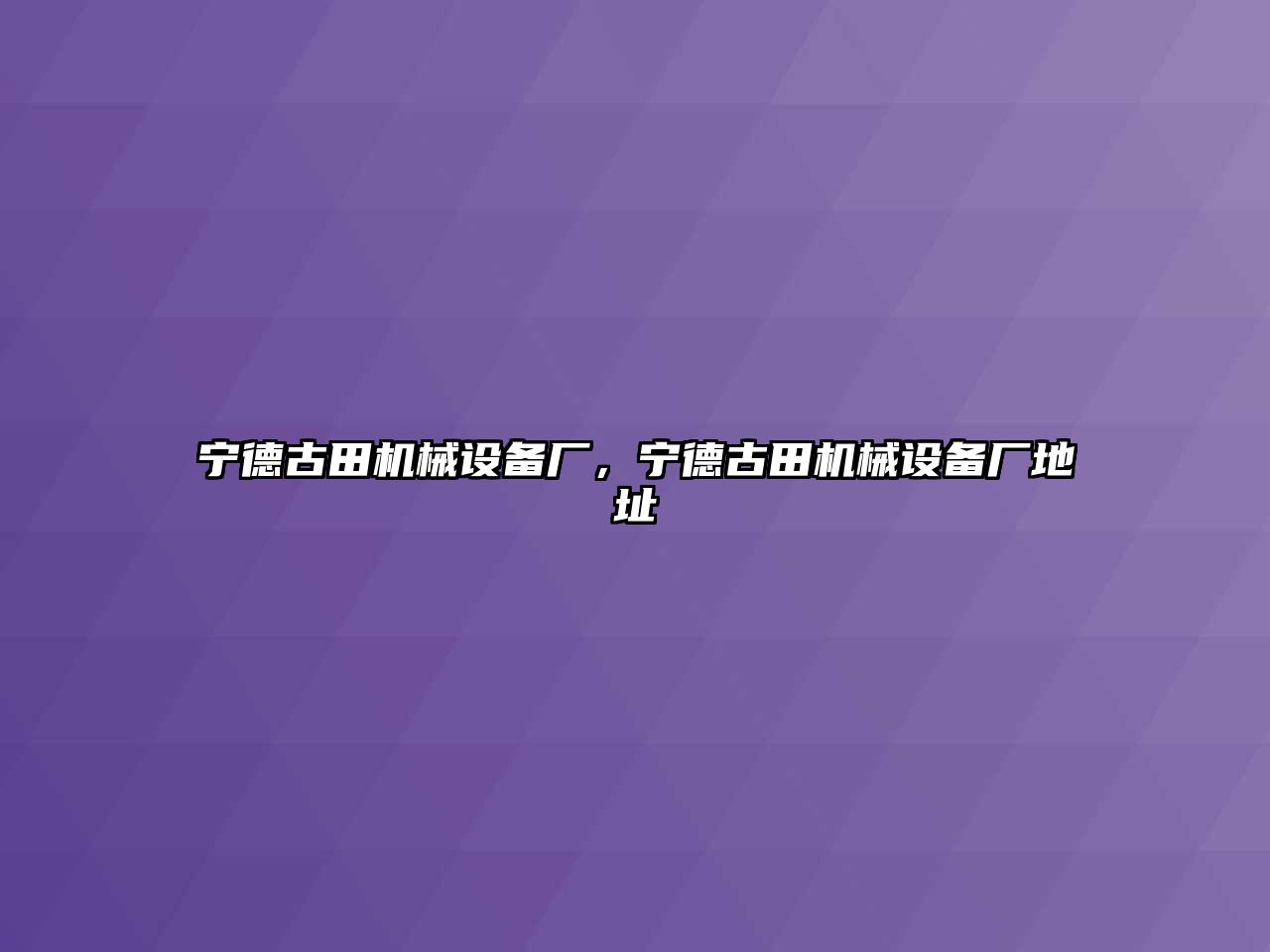 寧德古田機械設(shè)備廠，寧德古田機械設(shè)備廠地址