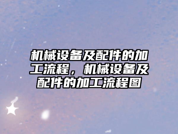 機械設備及配件的加工流程，機械設備及配件的加工流程圖