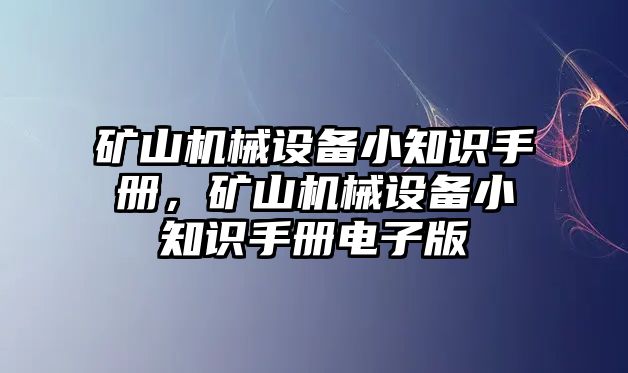 礦山機(jī)械設(shè)備小知識(shí)手冊(cè)，礦山機(jī)械設(shè)備小知識(shí)手冊(cè)電子版