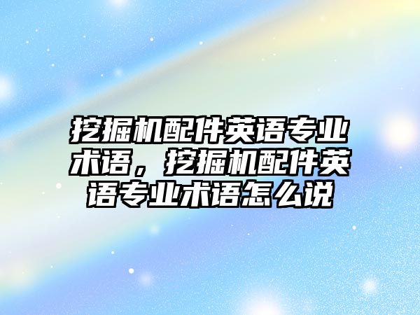 挖掘機配件英語專業(yè)術(shù)語，挖掘機配件英語專業(yè)術(shù)語怎么說