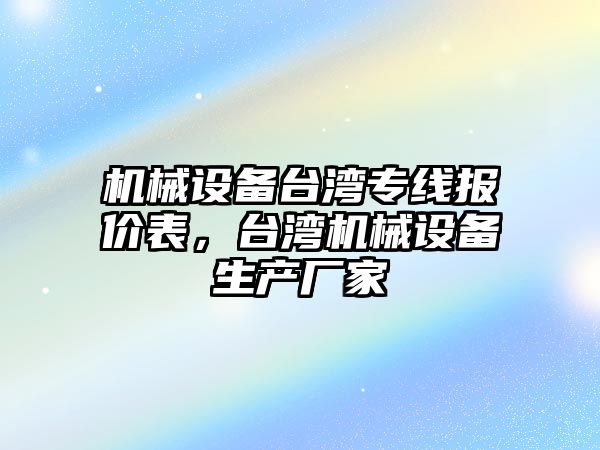 機械設備臺灣專線報價表，臺灣機械設備生產廠家