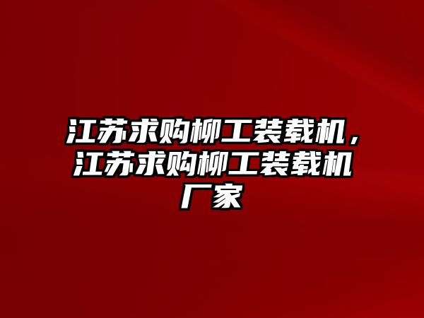 江蘇求購柳工裝載機(jī)，江蘇求購柳工裝載機(jī)廠家