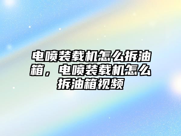 電噴裝載機怎么拆油箱，電噴裝載機怎么拆油箱視頻