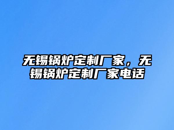 無錫鍋爐定制廠家，無錫鍋爐定制廠家電話