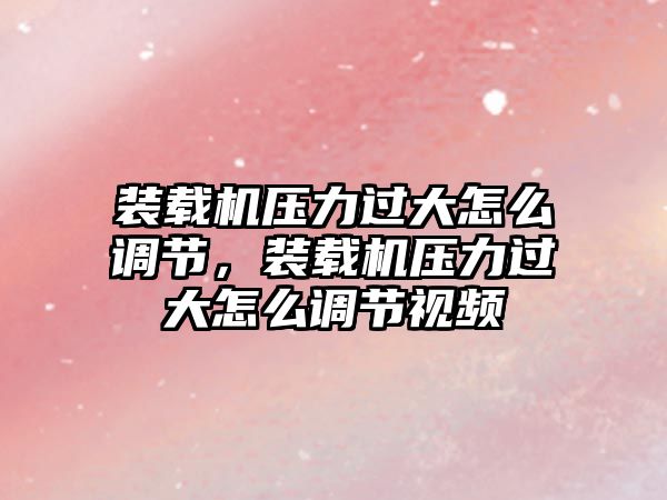 裝載機壓力過大怎么調節(jié)，裝載機壓力過大怎么調節(jié)視頻