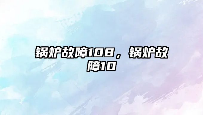 鍋爐故障108，鍋爐故障10