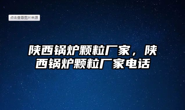 陜西鍋爐顆粒廠家，陜西鍋爐顆粒廠家電話