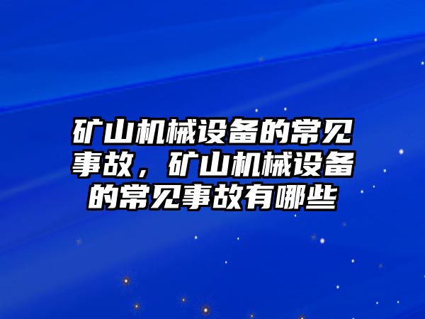 礦山機(jī)械設(shè)備的常見事故，礦山機(jī)械設(shè)備的常見事故有哪些