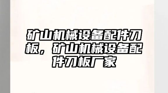 礦山機械設備配件刀板，礦山機械設備配件刀板廠家