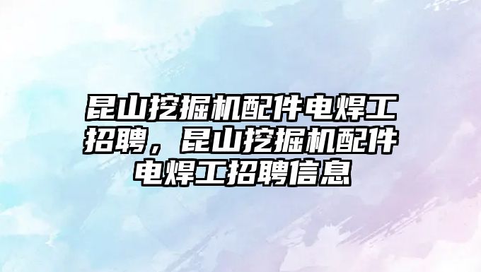 昆山挖掘機配件電焊工招聘，昆山挖掘機配件電焊工招聘信息