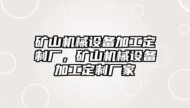 礦山機械設(shè)備加工定制廠，礦山機械設(shè)備加工定制廠家