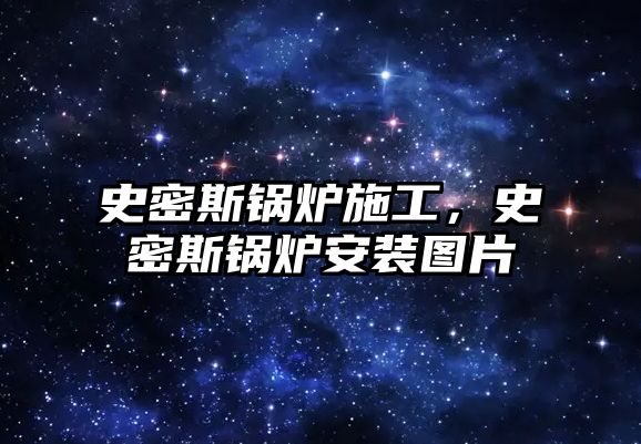 史密斯鍋爐施工，史密斯鍋爐安裝圖片