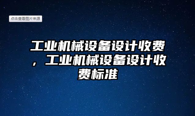 工業(yè)機械設(shè)備設(shè)計收費，工業(yè)機械設(shè)備設(shè)計收費標準