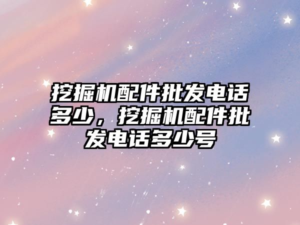 挖掘機配件批發(fā)電話多少，挖掘機配件批發(fā)電話多少號