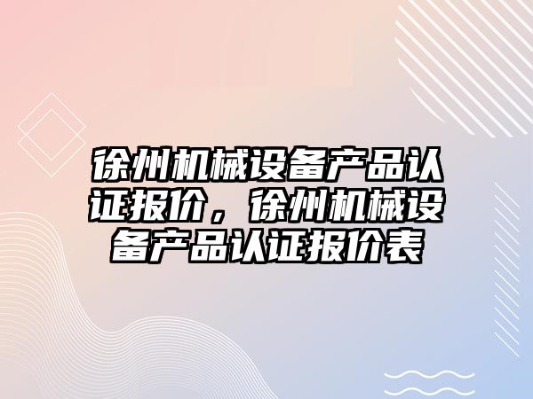 徐州機械設備產品認證報價，徐州機械設備產品認證報價表