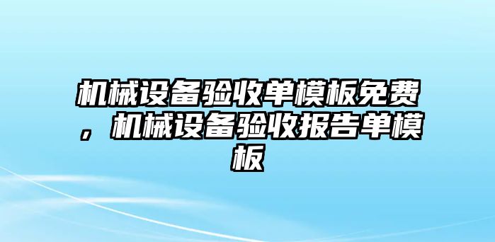 機械設備驗收單模板免費，機械設備驗收報告單模板