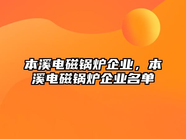 本溪電磁鍋爐企業(yè)，本溪電磁鍋爐企業(yè)名單