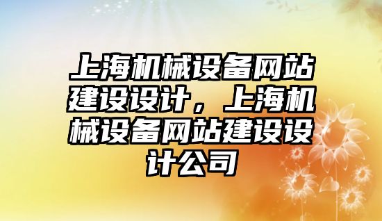 上海機械設(shè)備網(wǎng)站建設(shè)設(shè)計，上海機械設(shè)備網(wǎng)站建設(shè)設(shè)計公司