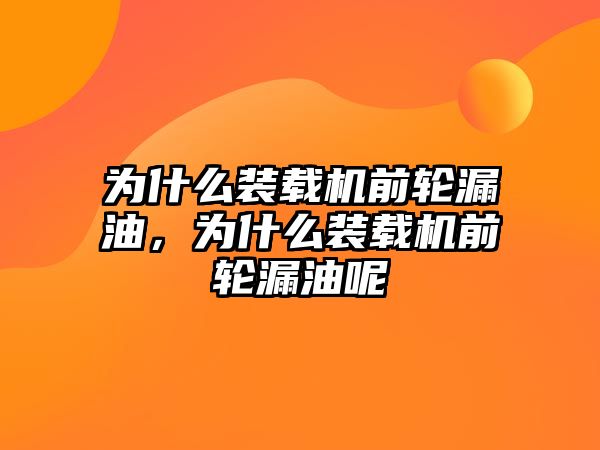 為什么裝載機前輪漏油，為什么裝載機前輪漏油呢