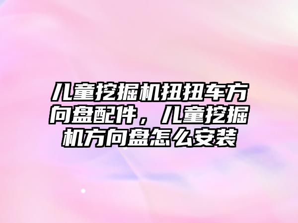 兒童挖掘機(jī)扭扭車方向盤配件，兒童挖掘機(jī)方向盤怎么安裝