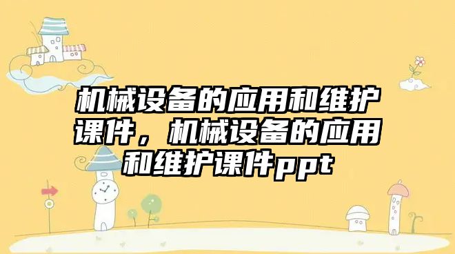 機械設備的應用和維護課件，機械設備的應用和維護課件ppt