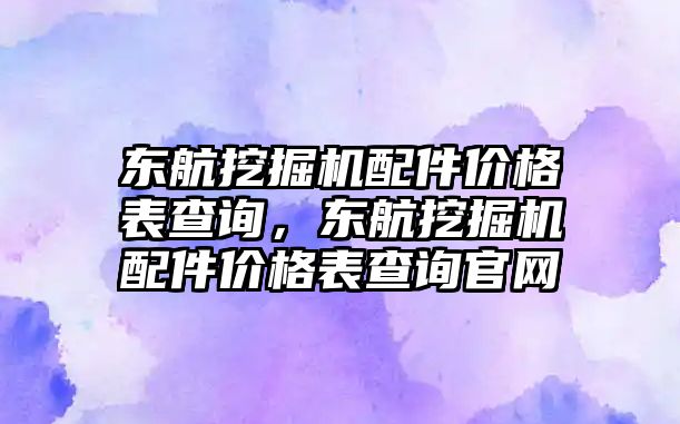 東航挖掘機配件價格表查詢，東航挖掘機配件價格表查詢官網(wǎng)