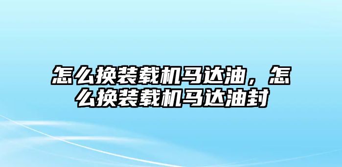 怎么換裝載機馬達油，怎么換裝載機馬達油封